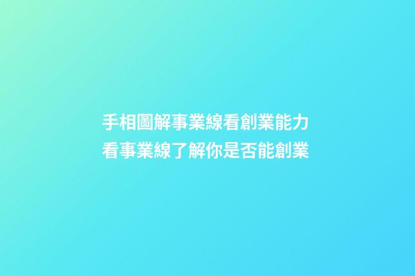 手相圖解事業線看創業能力 看事業線了解你是否能創業
